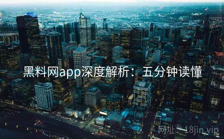 黑料网app深度解析:五分钟读懂 黑料网app深度解析:五分钟读懂