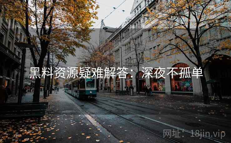 黑料资源疑难解答:深夜不孤单 黑料资源疑难解答:深夜不孤单