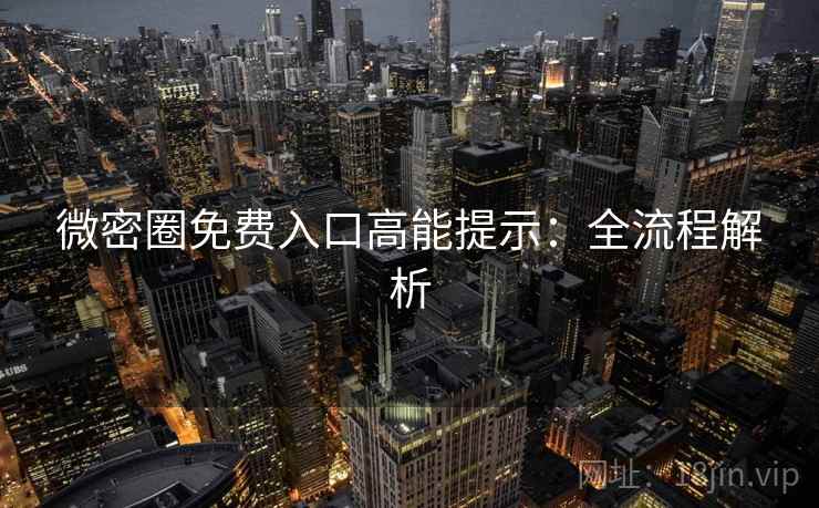 微密圈免费入口高能提示：全流程解析