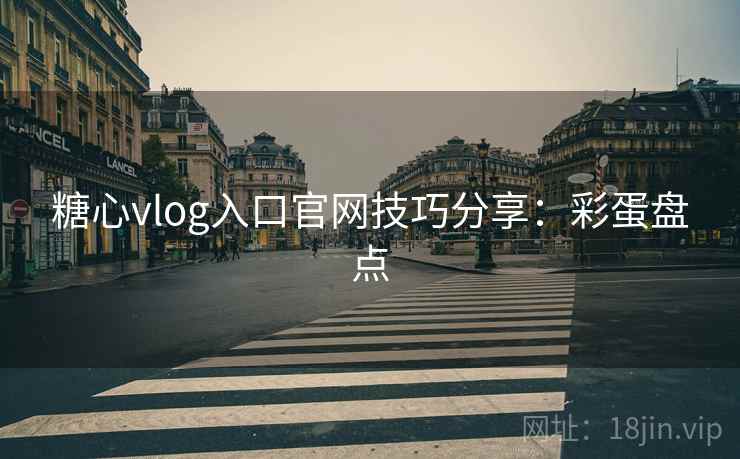 糖心vlog入口官网技巧分享：彩蛋盘点