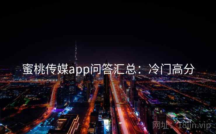 蜜桃传媒app问答汇总：冷门高分