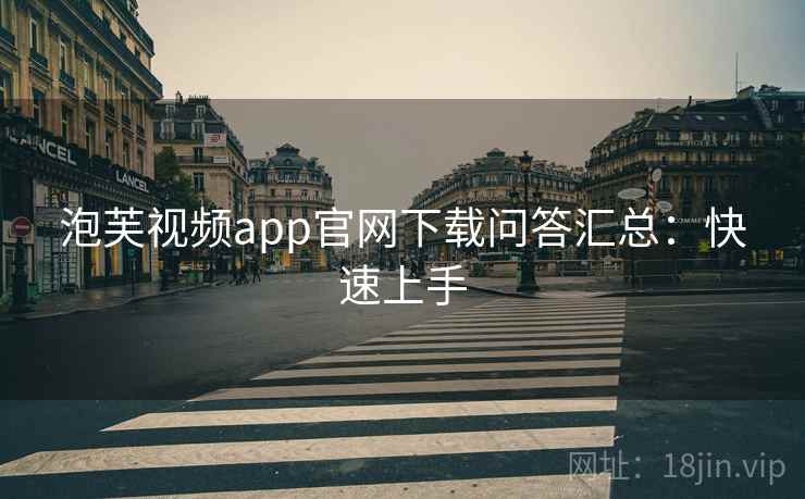泡芙视频app官网下载问答汇总：快速上手