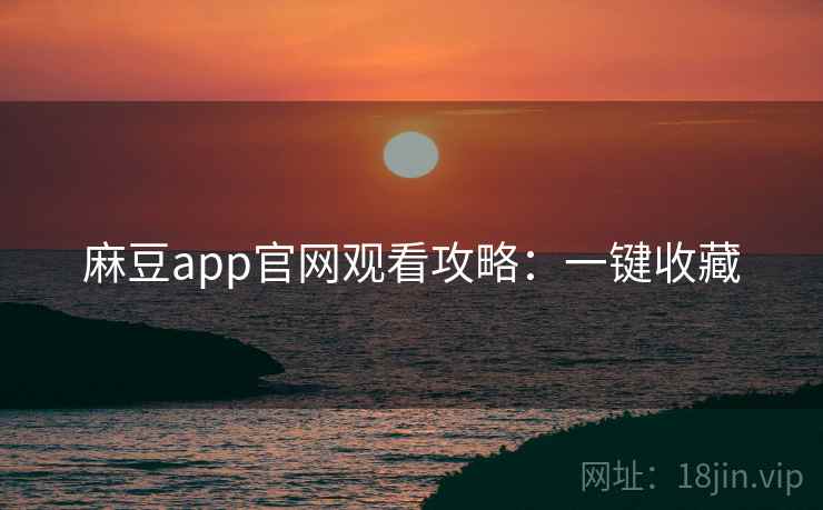 麻豆app官网观看攻略：一键收藏