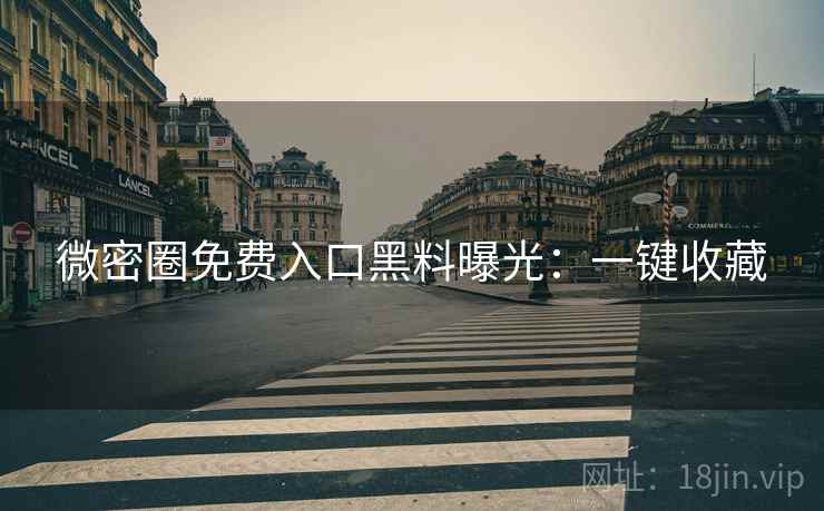 微密圈免费入口黑料曝光:一键收藏 微密圈免费入口黑料曝光:一键收藏